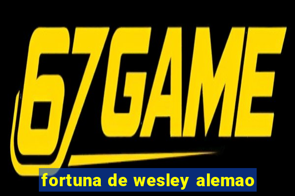 fortuna de wesley alemao